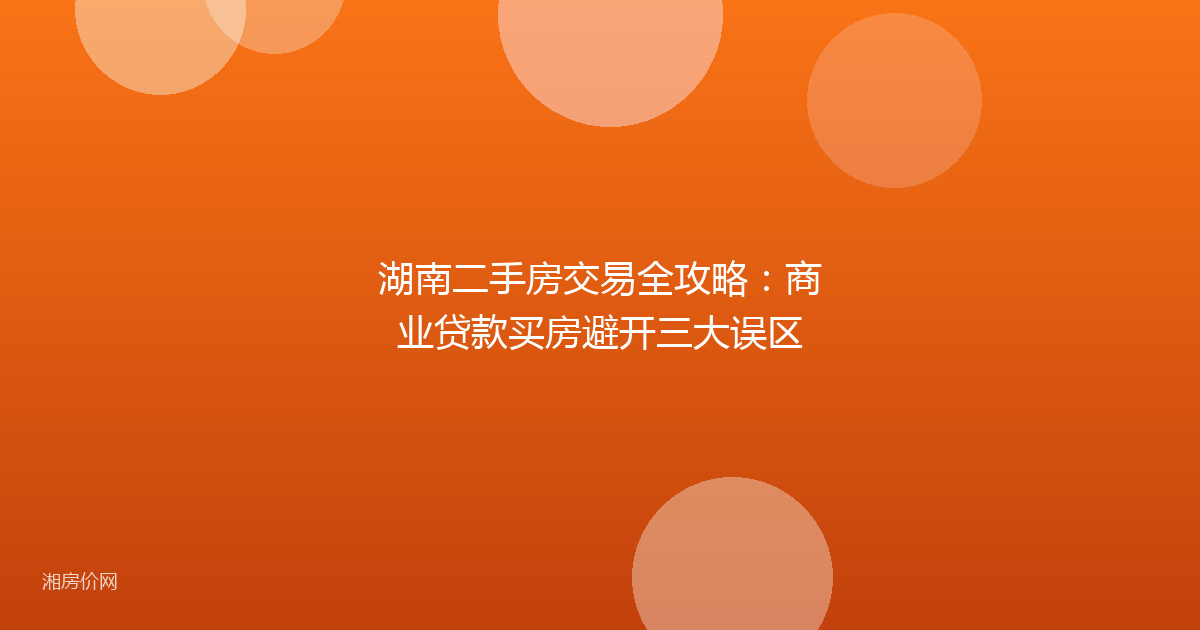 湖南二手房交易全攻略:商业贷款买房避开三大误区