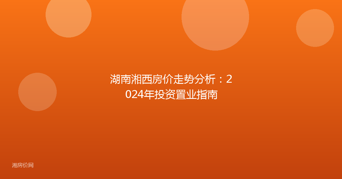 湖南湘西房价走势分析:2024年投资置业指南