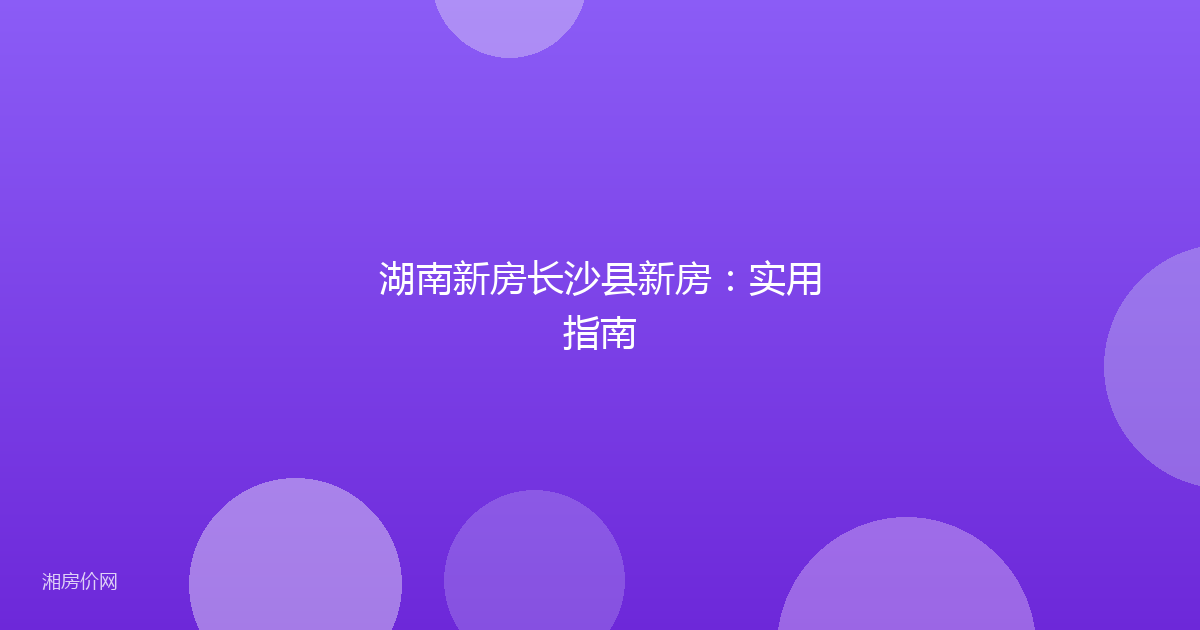 湖南新房长沙县新房:实用指南