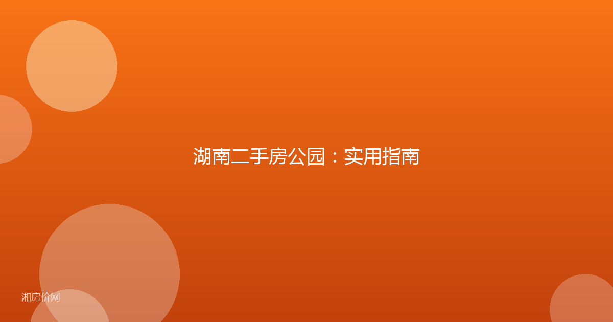 湖南二手房公园：实用指南