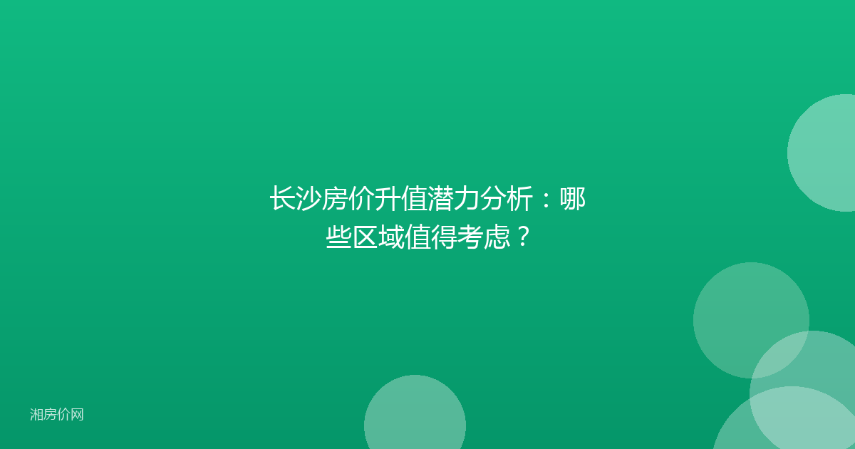 长沙房价升值潜力分析：哪些区域值得考虑？