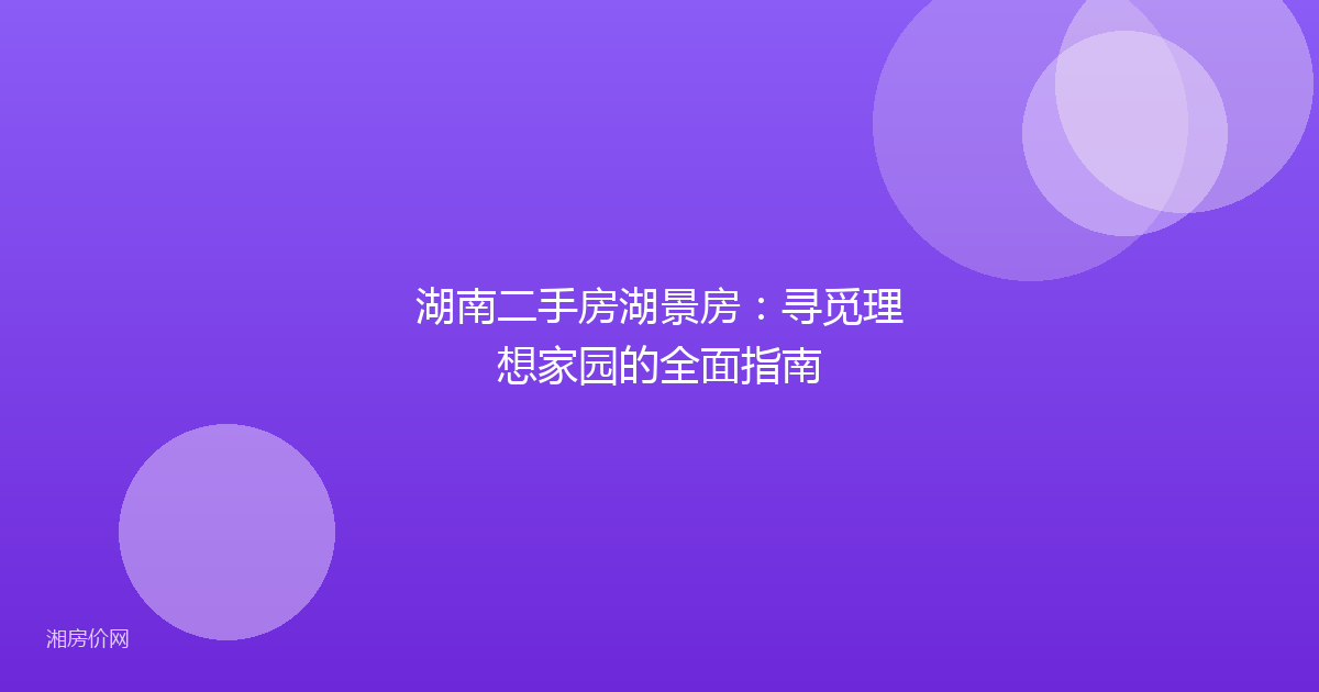 湖南二手房湖景房：寻觅理想家园的全面指南