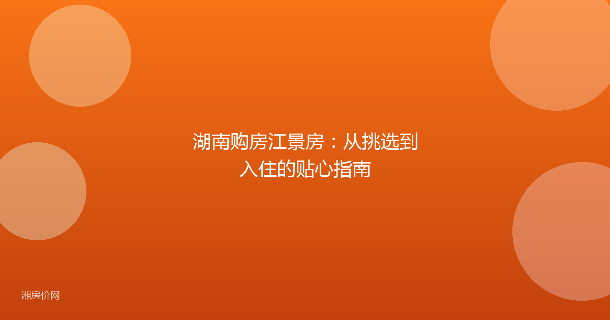 湖南购房江景房：从挑选到入住的贴心指南