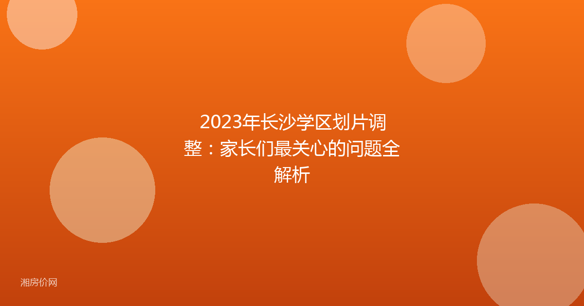 2023年长沙学区划片调整:家长们最关心的问题全解析