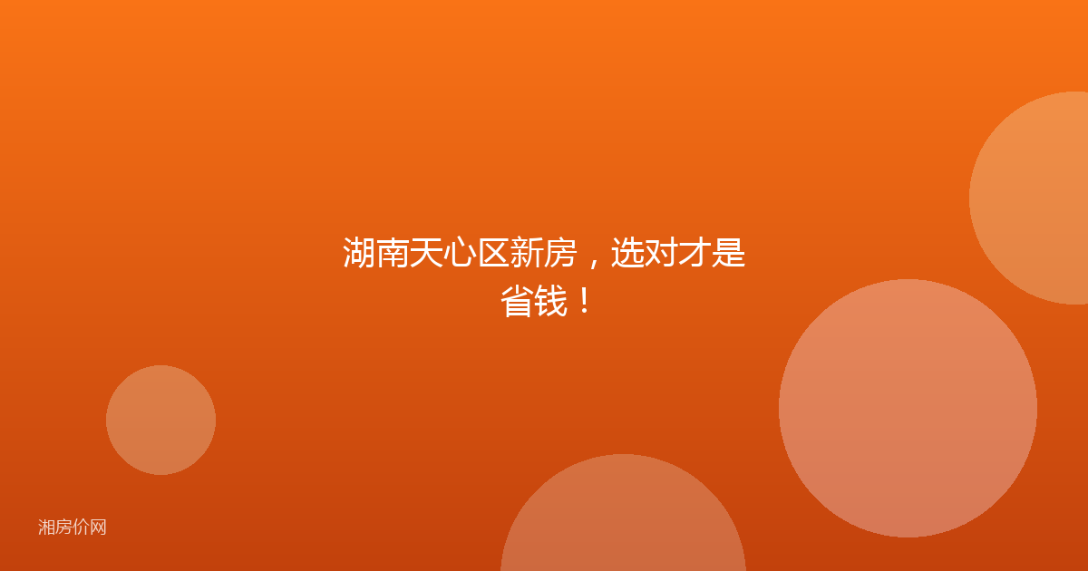 湖南天心区新房，选对才是省钱！