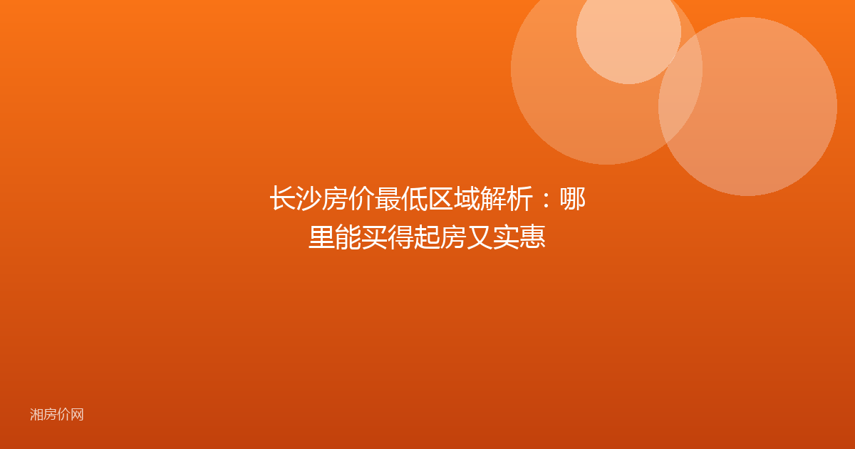 长沙房价最低区域解析：哪里能买得起房又实惠