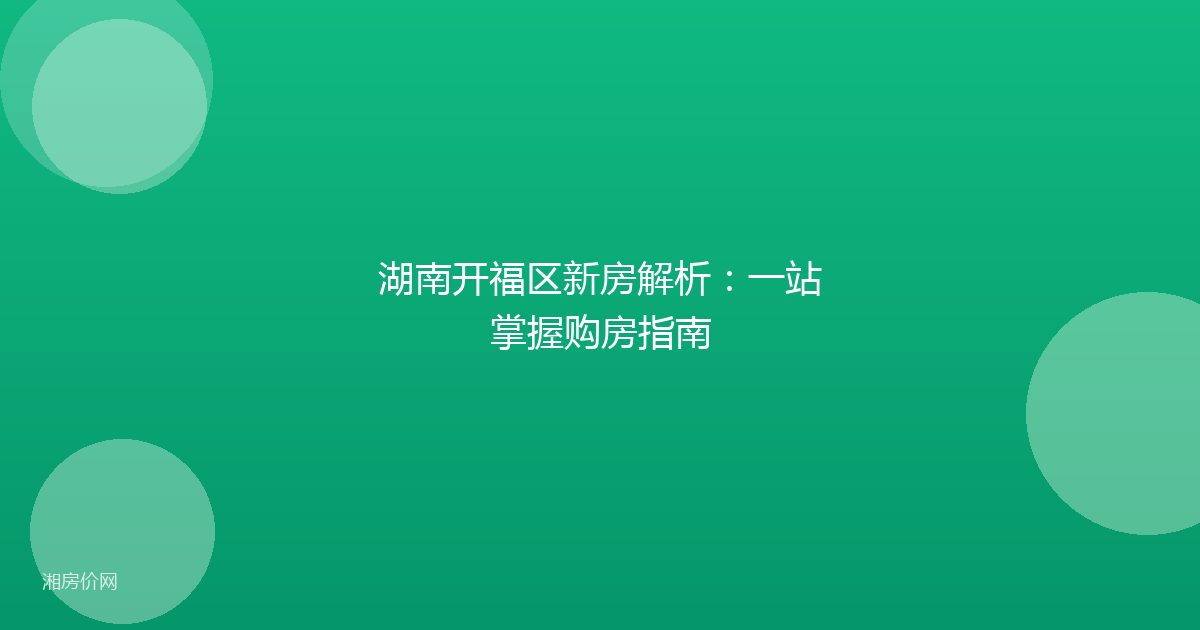 湖南开福区新房解析：一站掌握购房指南