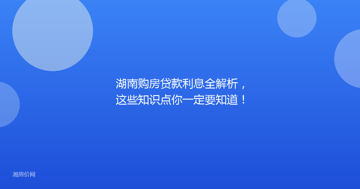 湖南购房贷款利息全解析，这些知识点你一定要知道！