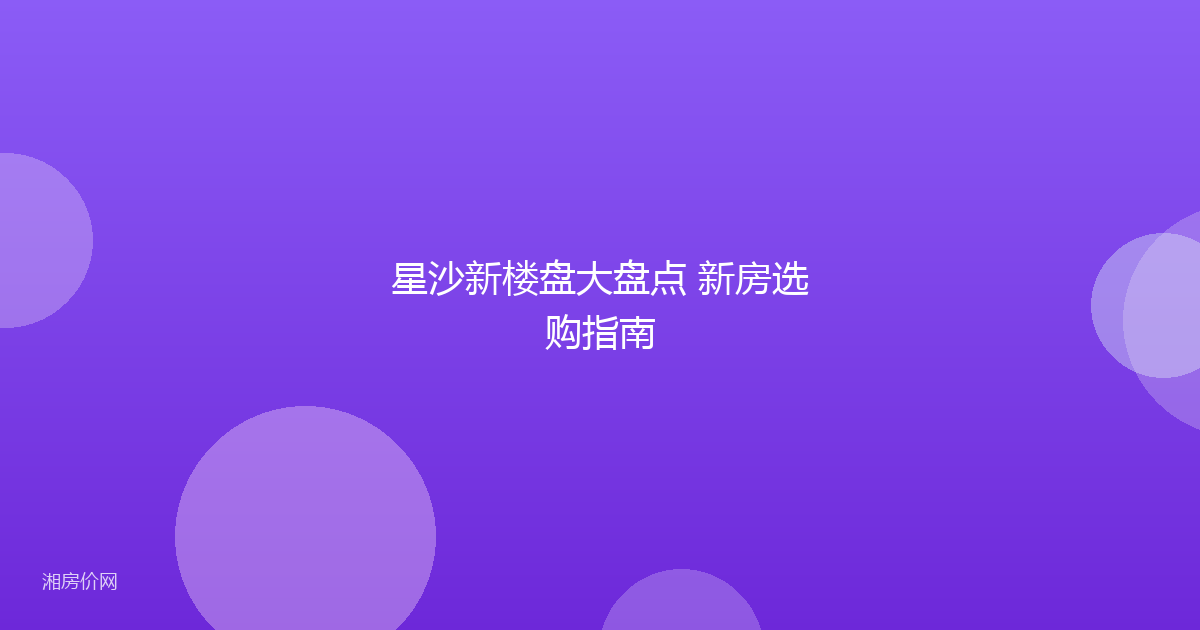 星沙新楼盘大盘点 新房选购指南