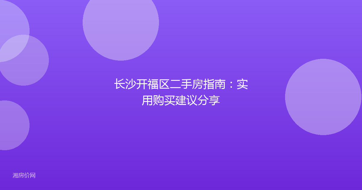长沙开福区二手房指南:实用购买建议分享