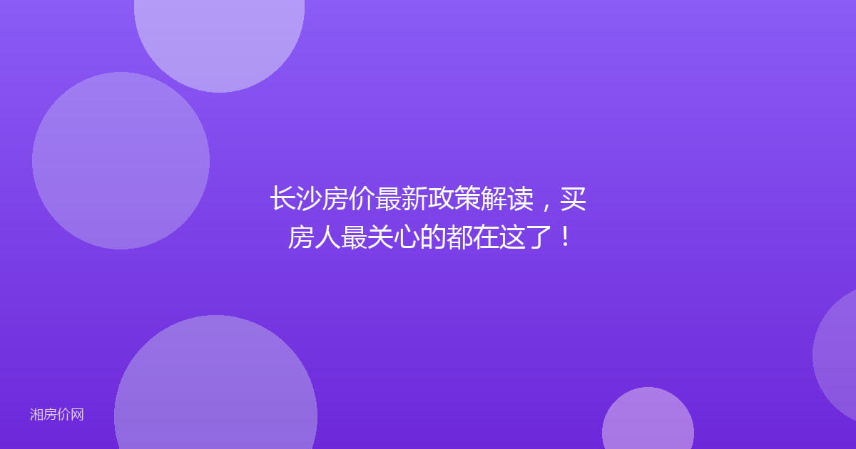 长沙房价最新政策解读,买房人最关心的都在这了!