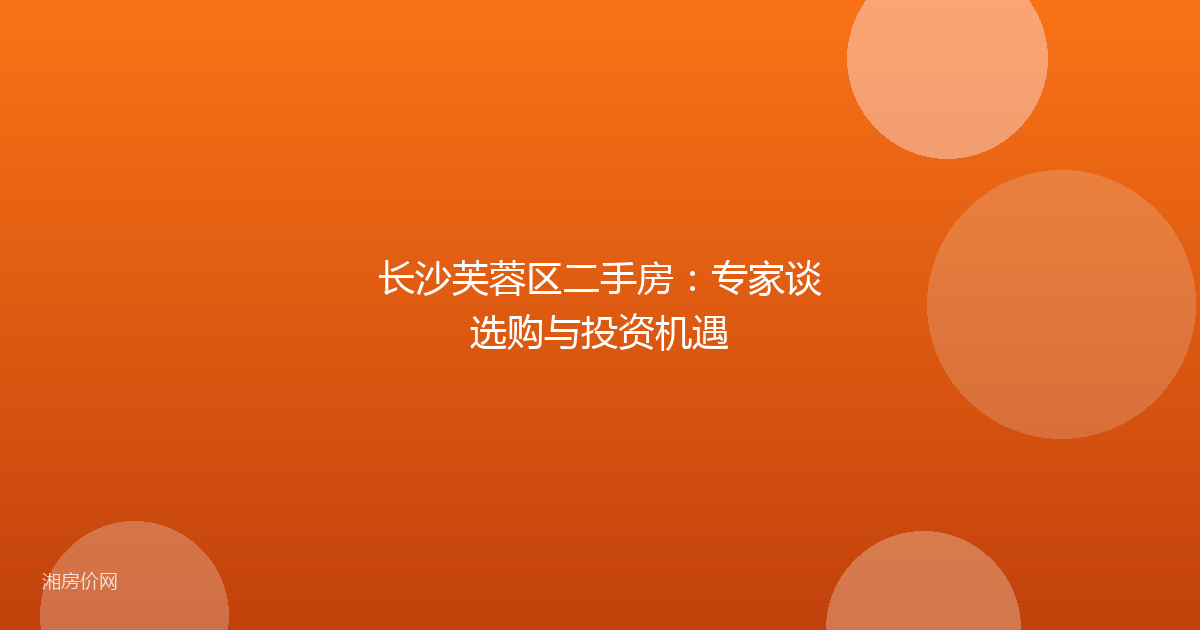 长沙芙蓉区二手房:专家谈选购与投资机遇