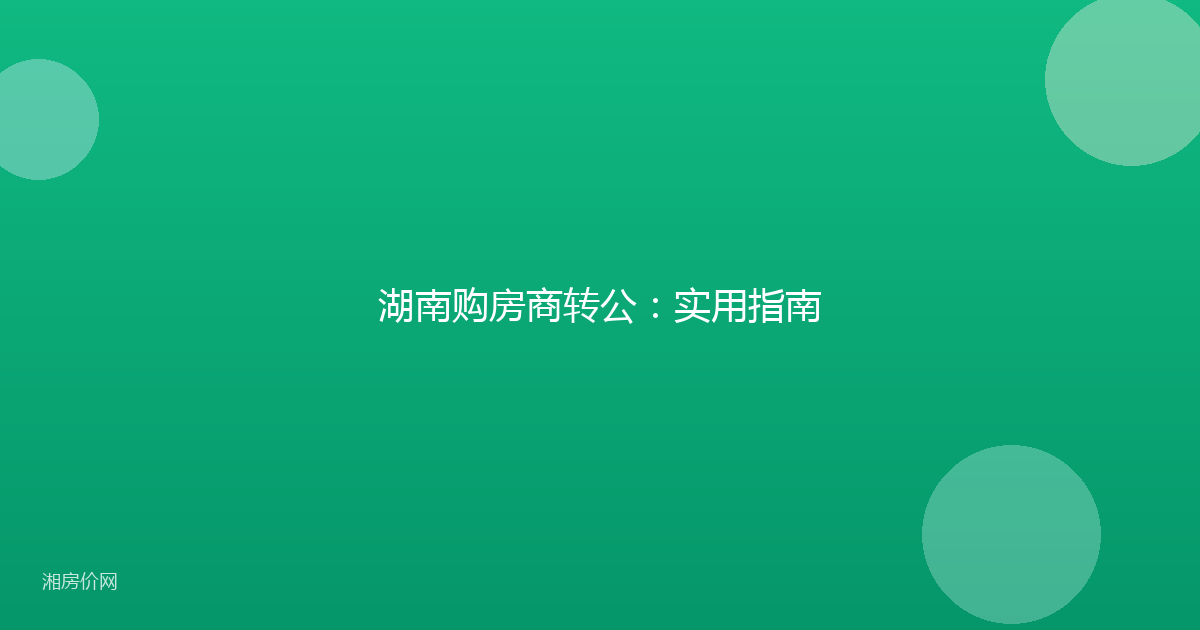 湖南购房商转公：实用指南