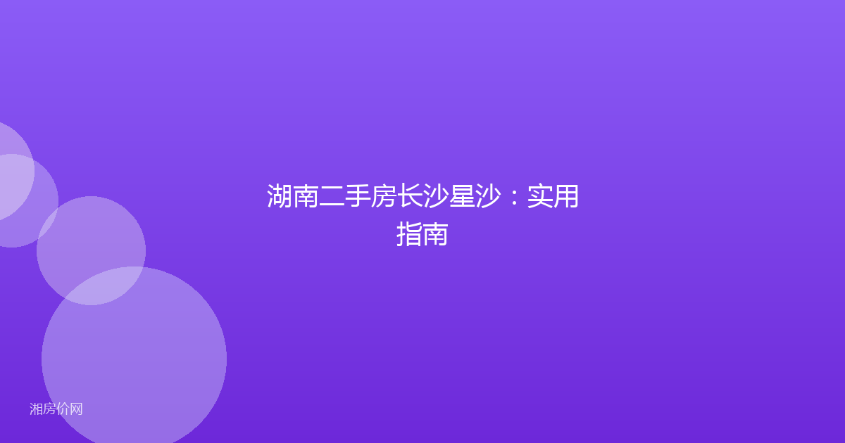湖南二手房长沙星沙：实用指南
