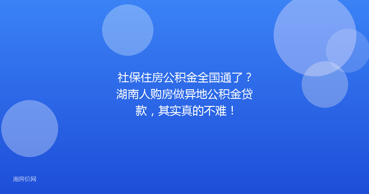 社保住房公积金全国通了？湖南人购房做异地公积金贷款，其实真的不难！