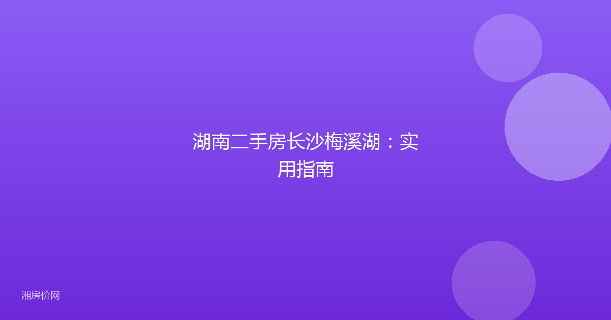 湖南二手房长沙梅溪湖：实用指南