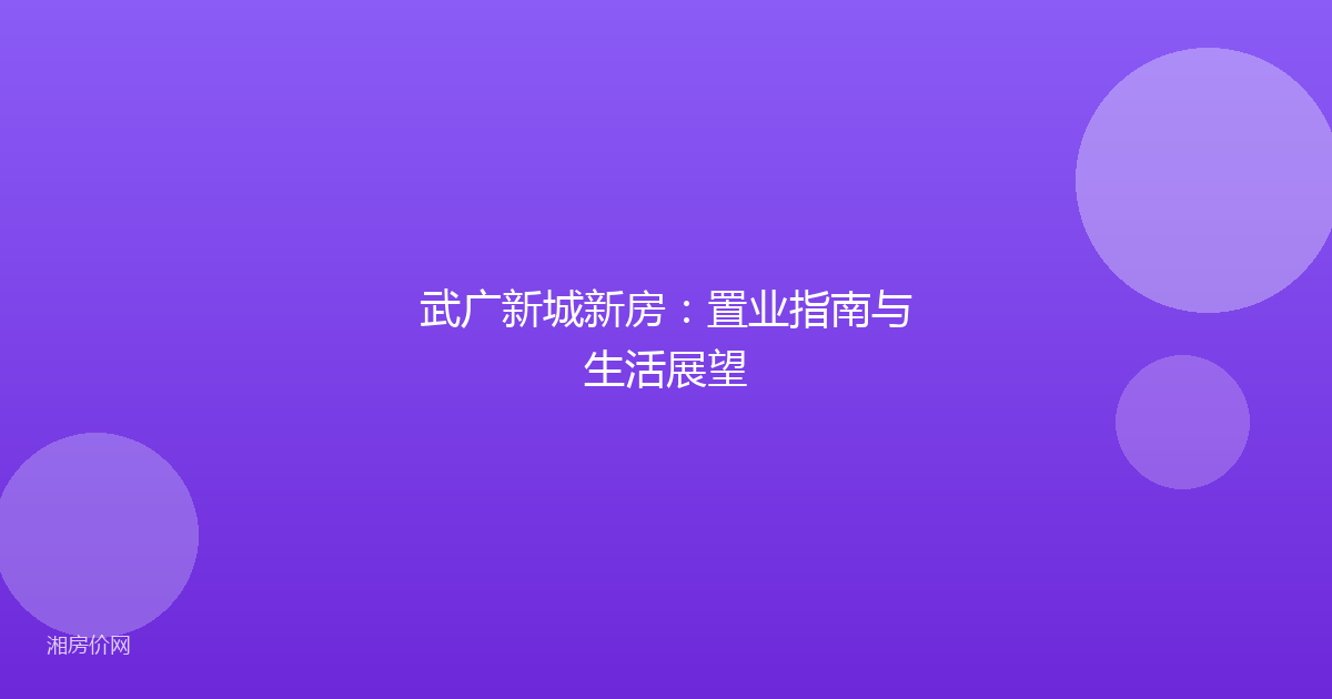 武广新城新房：置业指南与生活展望