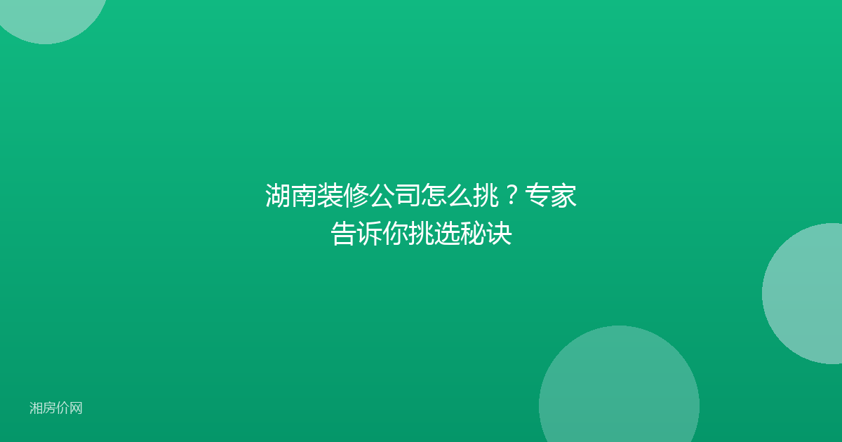 湖南装修公司怎么挑？专家告诉你挑选秘诀