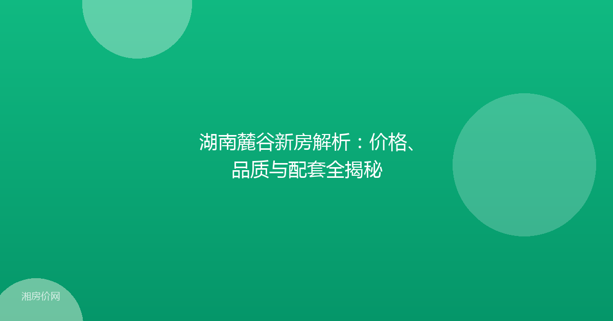 湖南麓谷新房解析：价格、品质与配套全揭秘