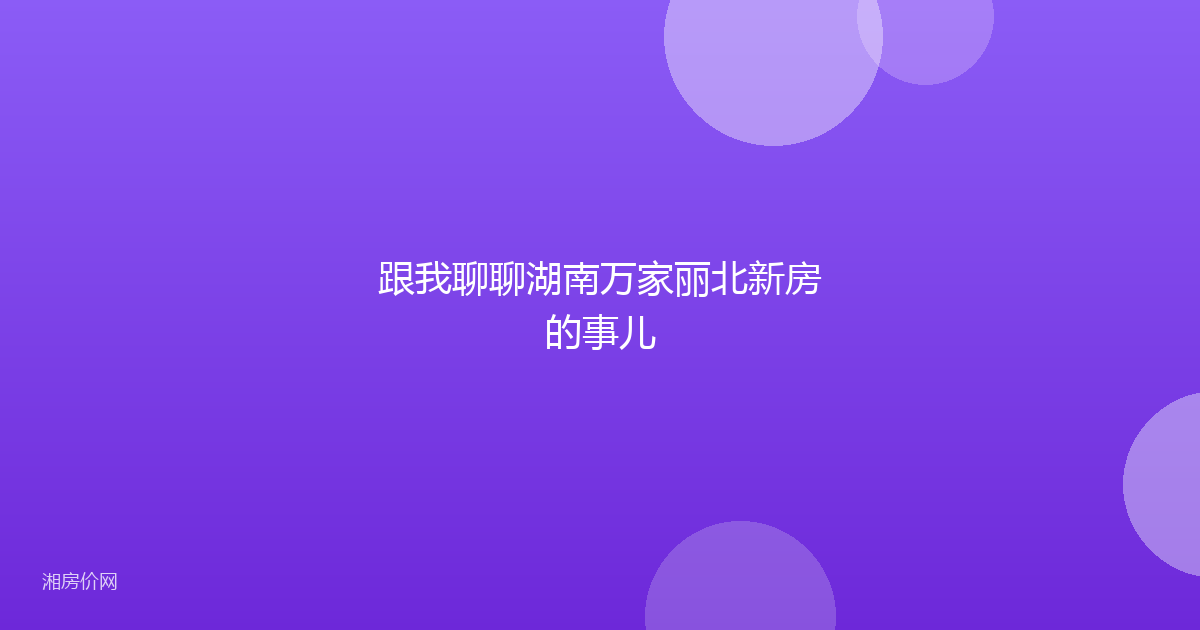 跟我聊聊湖南万家丽北新房的事儿