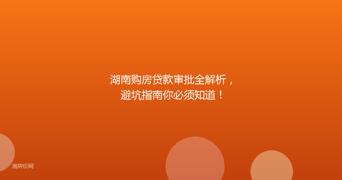 湖南购房贷款审批全解析,避坑指南你必须知道!