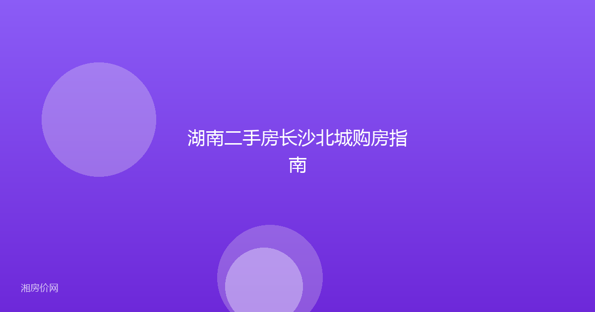 湖南二手房长沙北城购房指南
