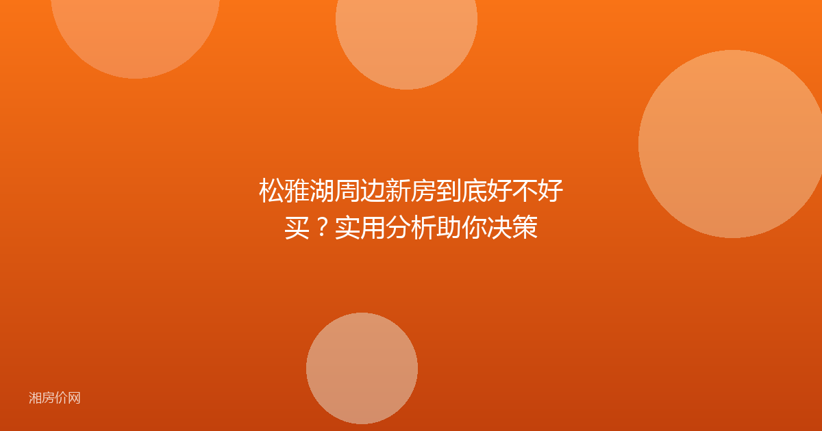 松雅湖周边新房到底好不好买?实用分析助你决策