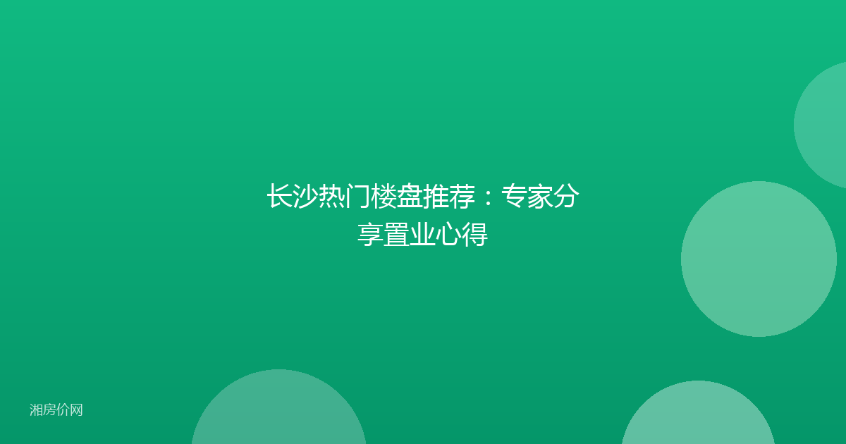 长沙热门楼盘推荐：专家分享置业心得