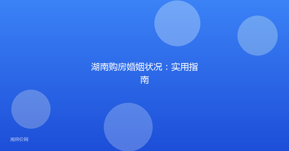 湖南购房婚姻状况:实用指南