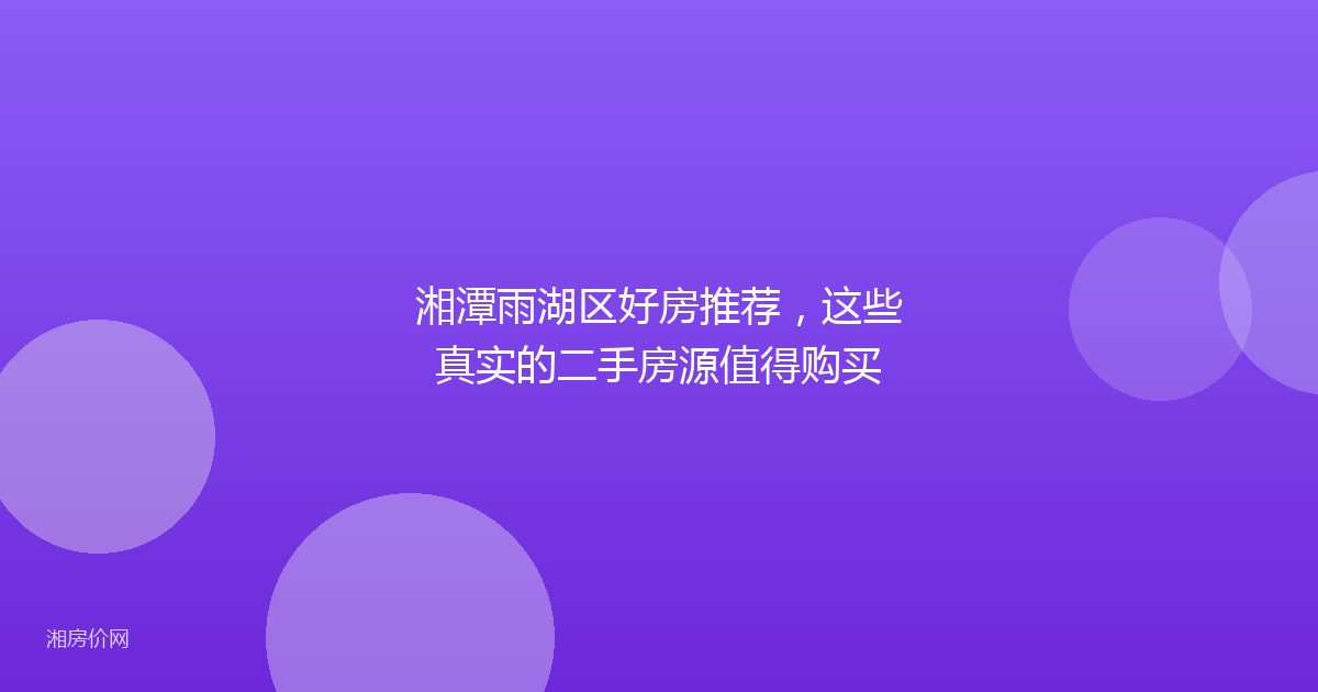 湘潭雨湖区好房推荐,这些真实的二手房源值得购买