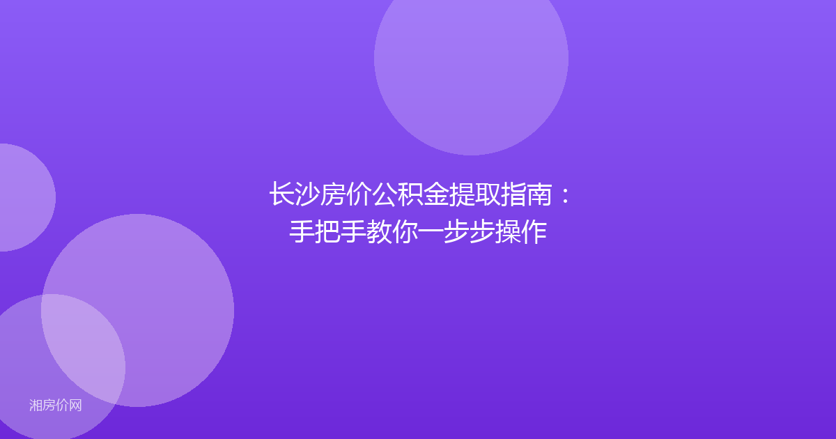 长沙房价公积金提取指南：手把手教你一步步操作