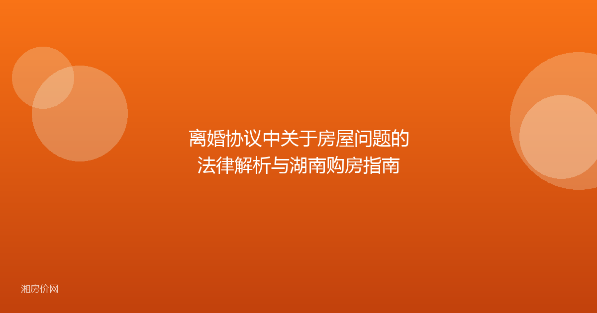离婚协议中关于房屋问题的法律解析与湖南购房指南