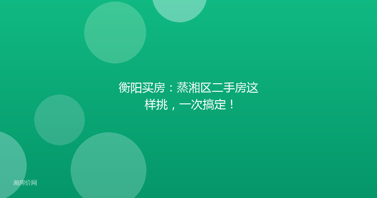 衡阳买房:蒸湘区二手房这样挑,一次搞定!