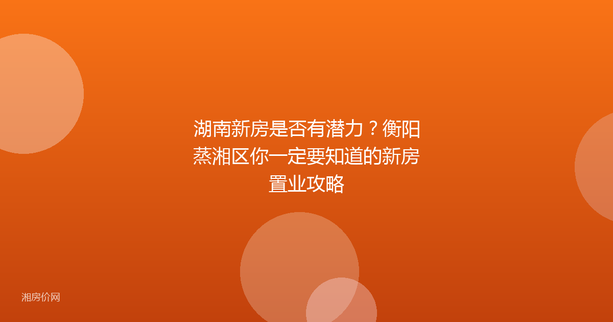 湖南新房是否有潜力？衡阳蒸湘区你一定要知道的新房置业攻略