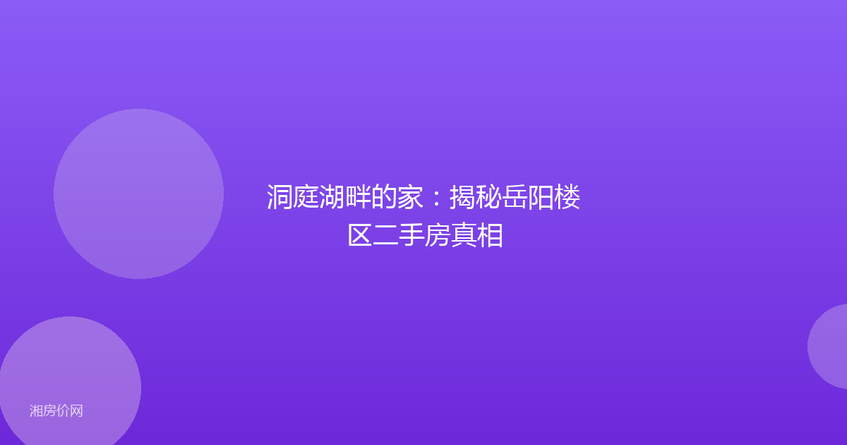 洞庭湖畔的家：揭秘岳阳楼区二手房真相