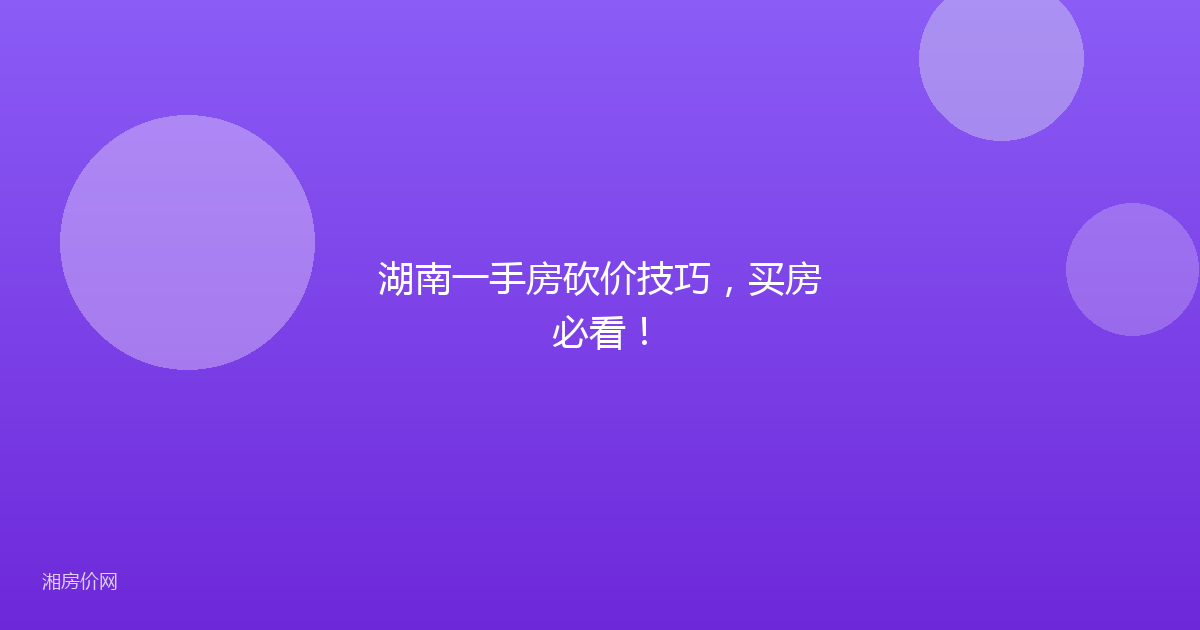 湖南一手房砍价技巧,买房必看!