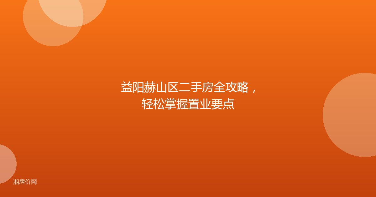 益阳赫山区二手房全攻略,轻松掌握置业要点