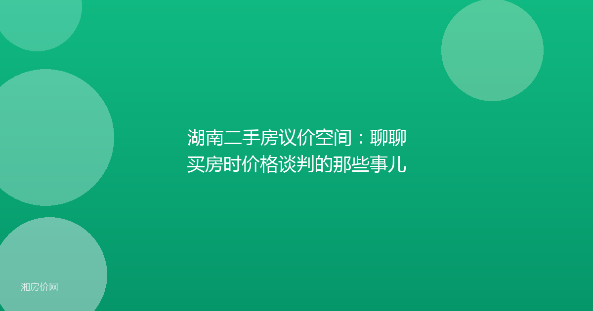 湖南二手房议价空间：聊聊买房时价格谈判的那些事儿