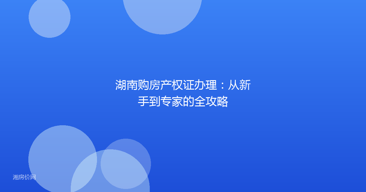 湖南购房产权证办理：从新手到专家的全攻略