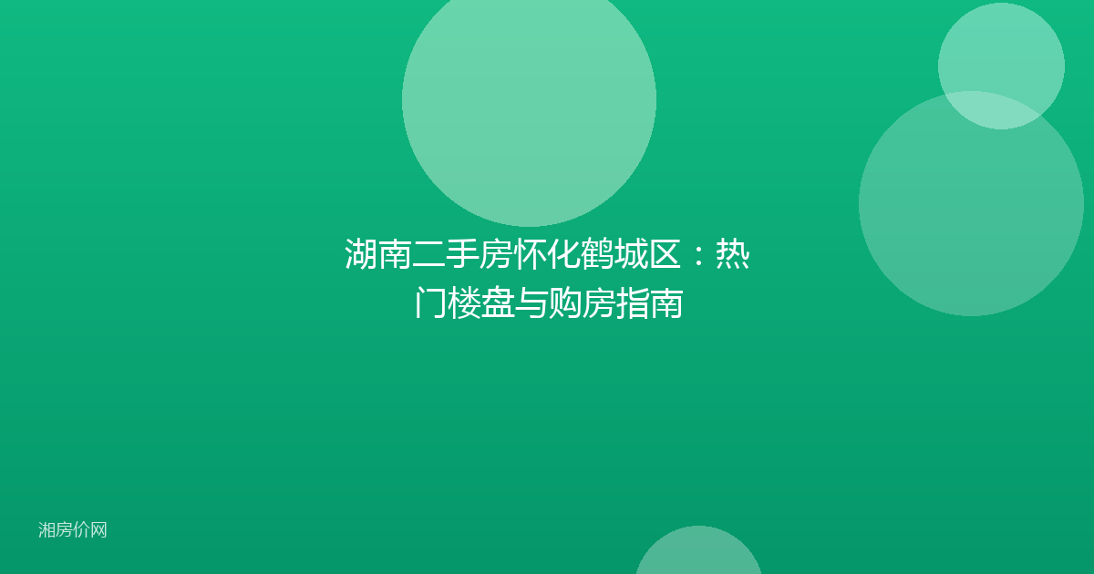 湖南二手房怀化鹤城区：热门楼盘与购房指南