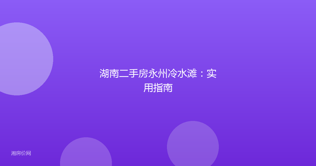 湖南二手房永州冷水滩：实用指南