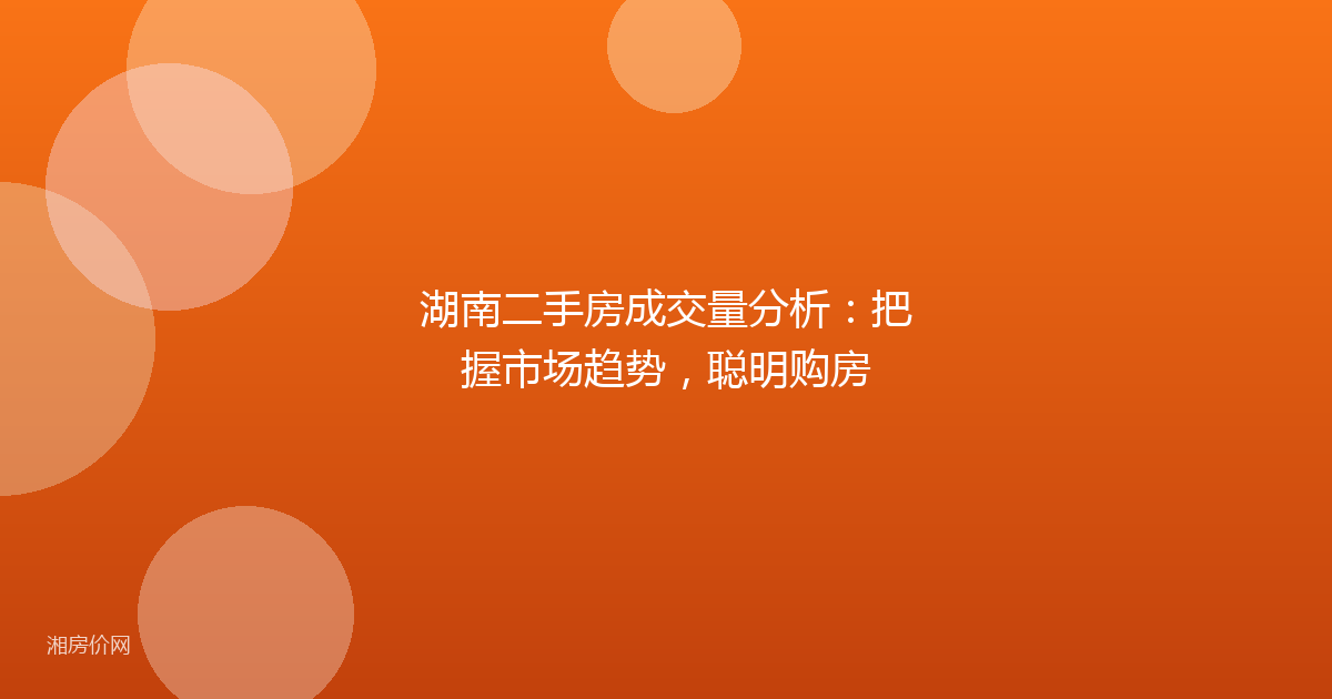 湖南二手房成交量分析：把握市场趋势，聪明购房