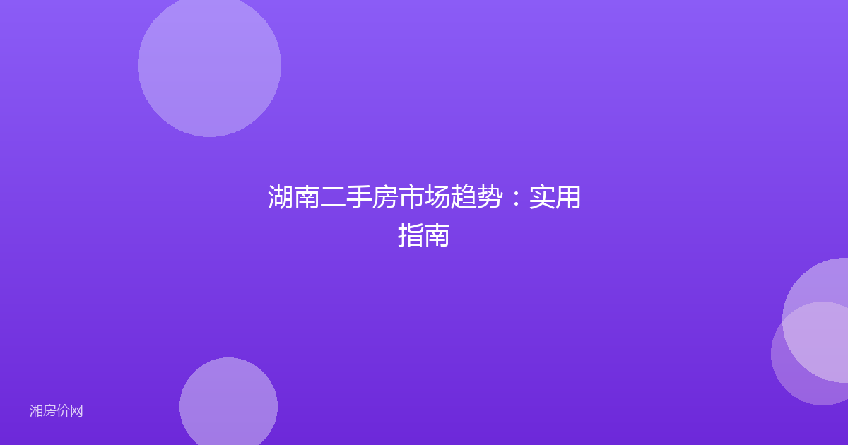 湖南二手房市场趋势：实用指南