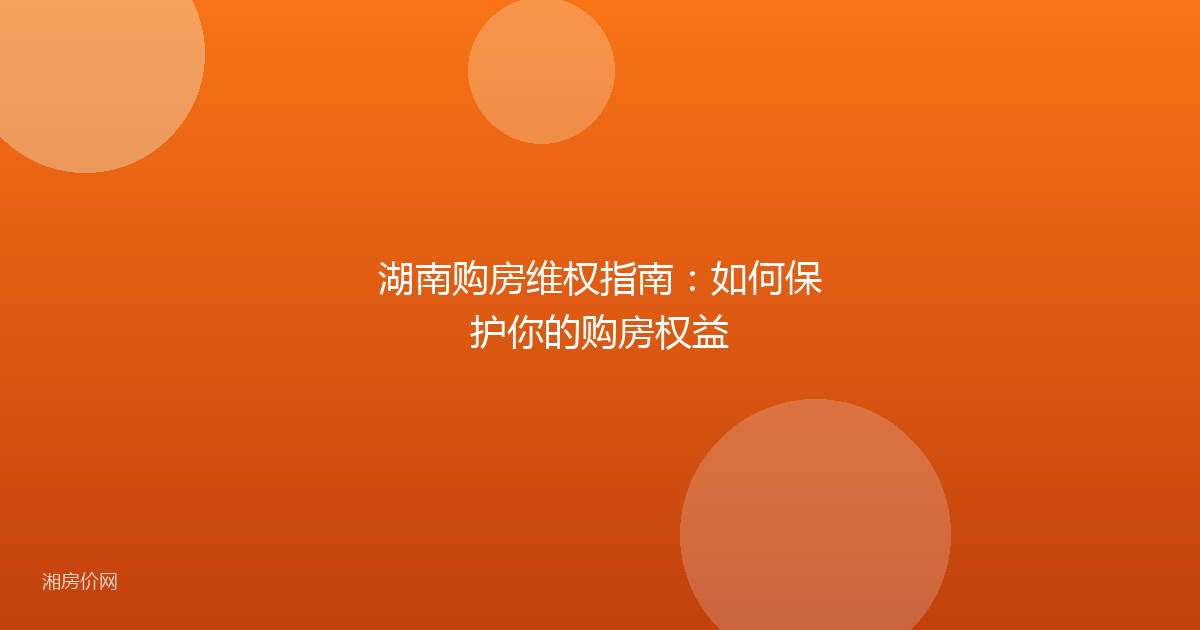 湖南购房维权指南：如何保护你的购房权益