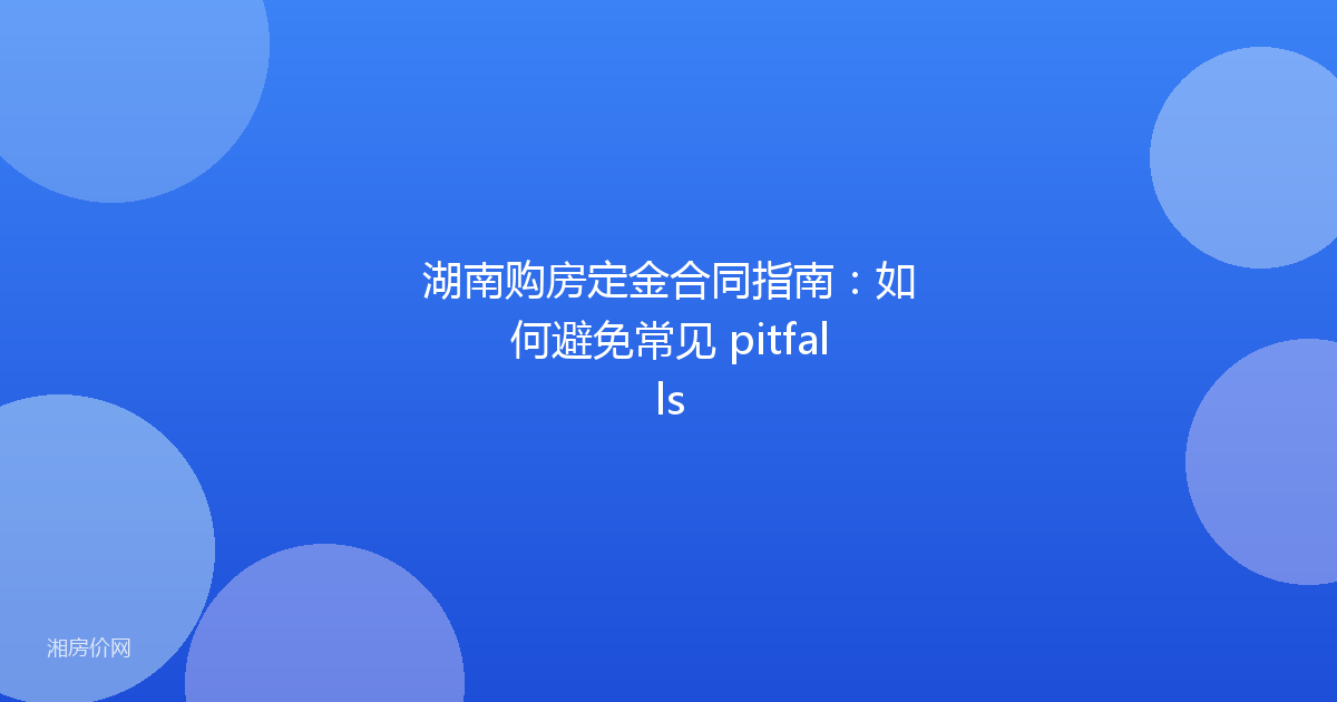 湖南购房定金合同指南：如何避免常见 pitfalls