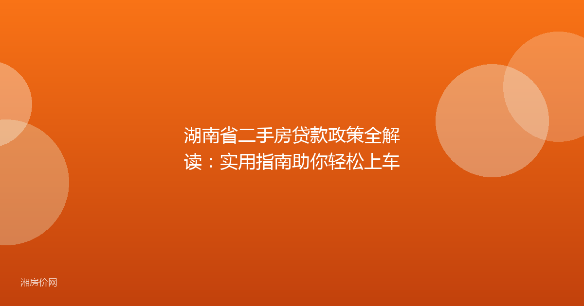 湖南省二手房贷款政策全解读:实用指南助你轻松上车