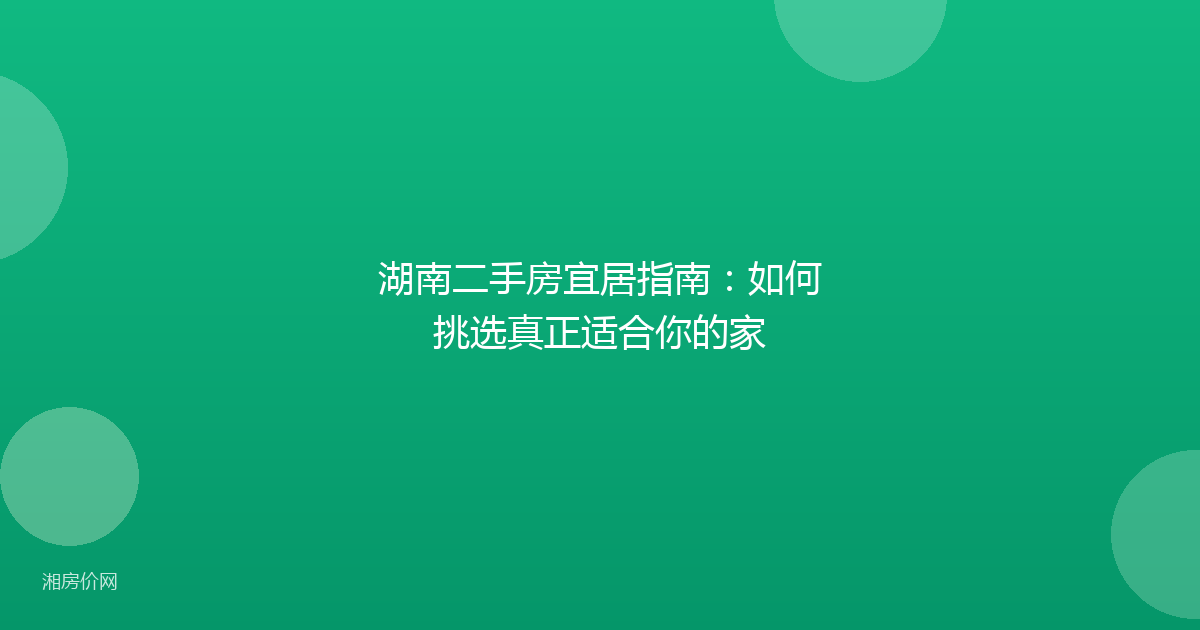 湖南二手房宜居指南：如何挑选真正适合你的家