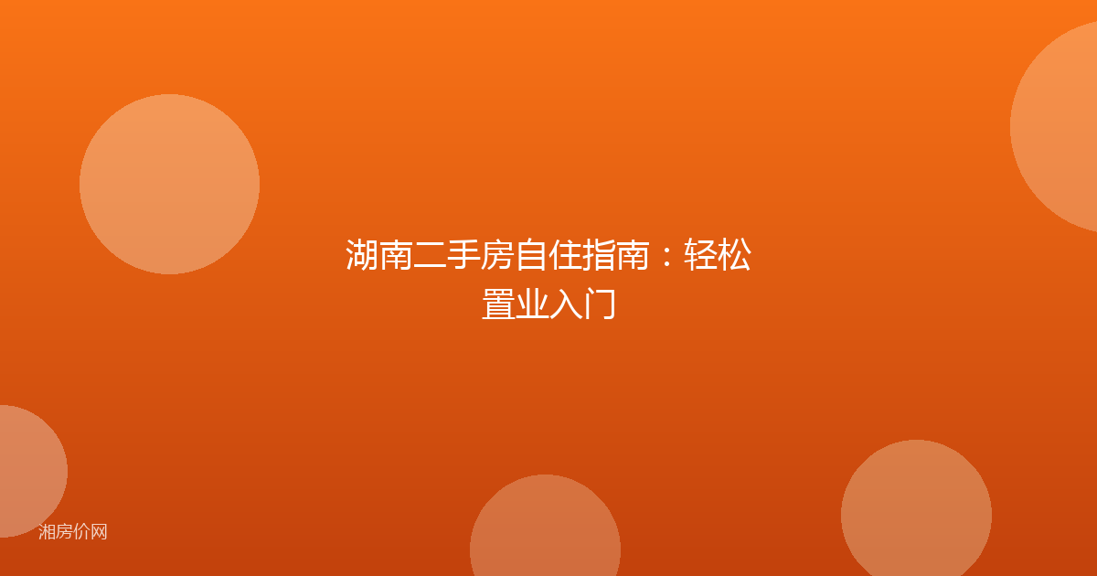 湖南二手房自住指南:轻松置业入门