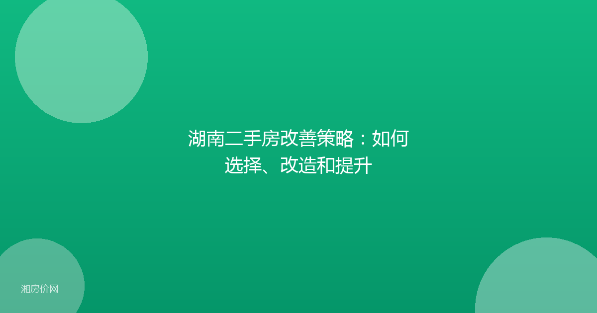 湖南二手房改善策略：如何选择、改造和提升