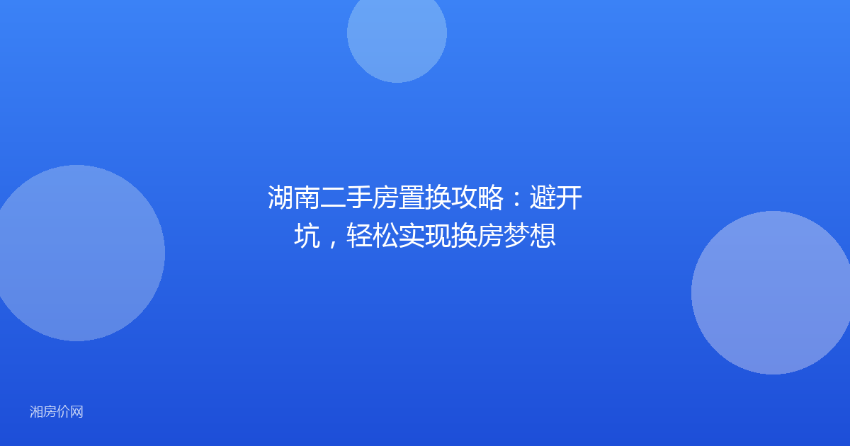 湖南二手房置换攻略：避开坑，轻松实现换房梦想